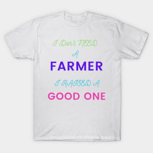 I Don't Need a Farmer, I Raised a Good One T-Shirt